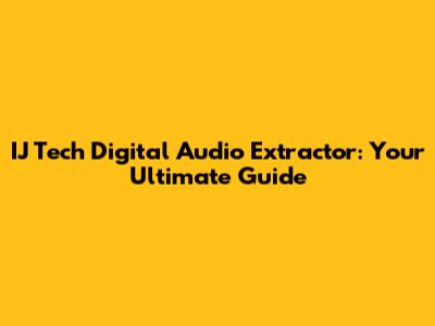 IJ Tech Digital Audio Extractor: Your Ultimate Guide
