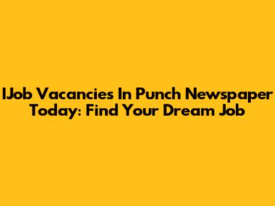 IJob Vacancies In Punch Newspaper Today: Find Your Dream Job