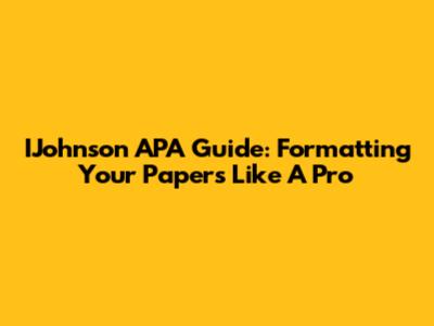 IJohnson APA Guide: Formatting Your Papers Like A Pro