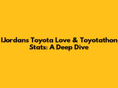 IJordan's Toyota Love & Toyotathon Stats: A Deep Dive
