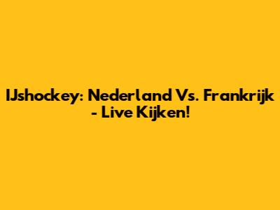 IJshockey: Nederland Vs. Frankrijk - Live Kijken!
