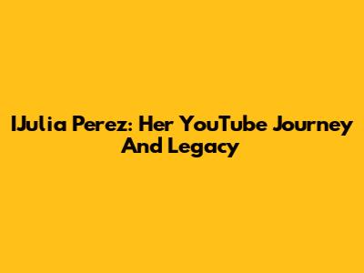 IJulia Perez: Her YouTube Journey And Legacy