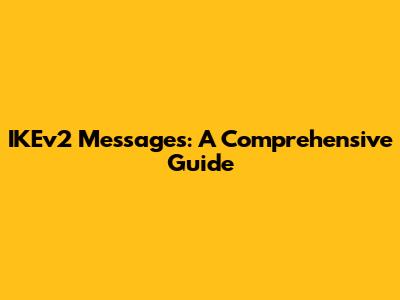 IKEv2 Messages: A Comprehensive Guide