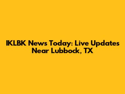 IKLBK News Today: Live Updates Near Lubbock, TX