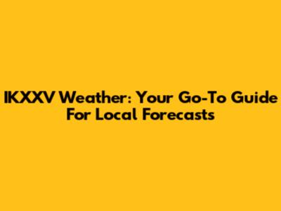 IKXXV Weather: Your Go-To Guide For Local Forecasts