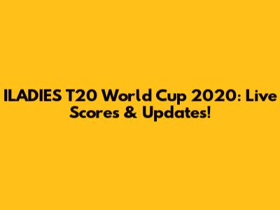 ILADIES T20 World Cup 2020: Live Scores & Updates!