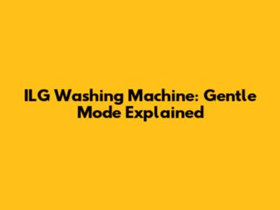 ILG Washing Machine: Gentle Mode Explained