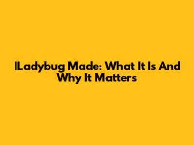 ILadybug Made: What It Is And Why It Matters