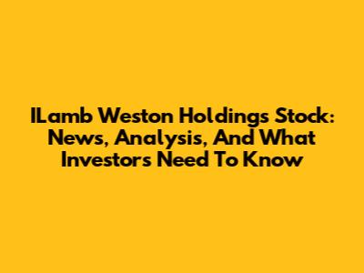 ILamb Weston Holdings Stock: News, Analysis, And What Investors Need To Know