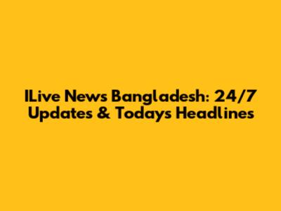 ILive News Bangladesh: 24/7 Updates & Today's Headlines