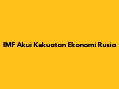 IMF Akui Kekuatan Ekonomi Rusia