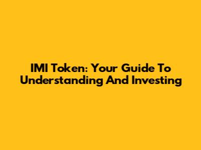 IMI Token: Your Guide To Understanding And Investing