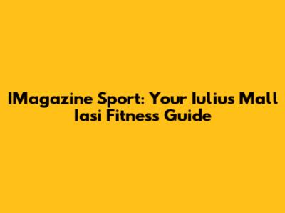 IMagazine Sport: Your Iulius Mall Iasi Fitness Guide