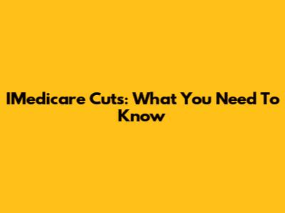 IMedicare Cuts: What You Need To Know