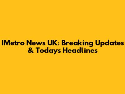 IMetro News UK: Breaking Updates & Today's Headlines