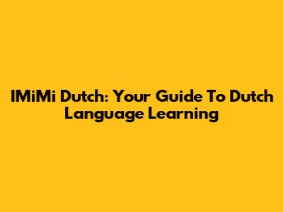 IMiMi Dutch: Your Guide To Dutch Language Learning