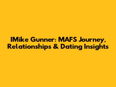 IMike Gunner: MAFS Journey, Relationships & Dating Insights