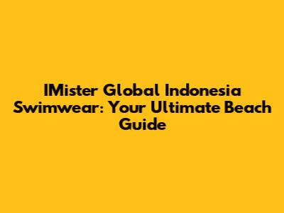 IMister Global Indonesia Swimwear: Your Ultimate Beach Guide