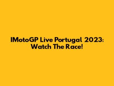 IMotoGP Live Portugal 2023: Watch The Race!