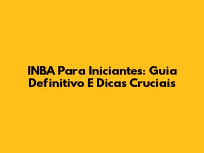 INBA Para Iniciantes: Guia Definitivo E Dicas Cruciais