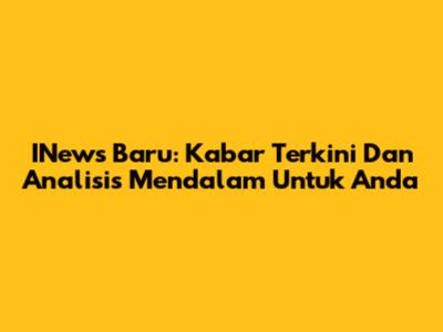 INews Baru: Kabar Terkini Dan Analisis Mendalam Untuk Anda