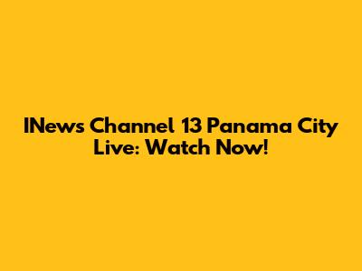 INews Channel 13 Panama City Live: Watch Now!