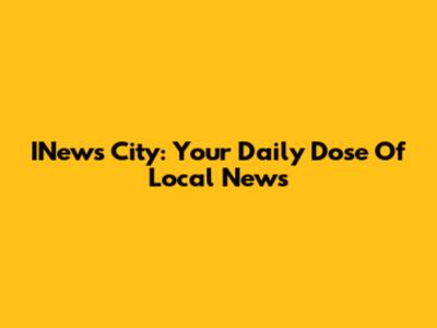 INews City: Your Daily Dose Of Local News