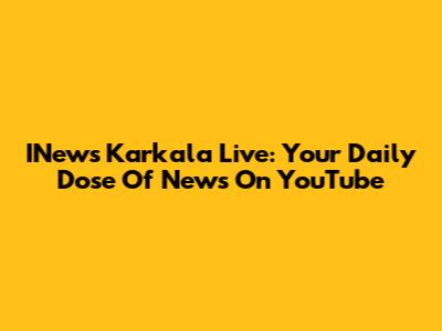 INews Karkala Live: Your Daily Dose Of News On YouTube