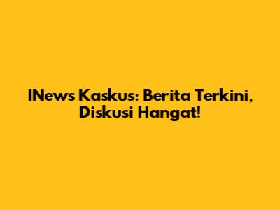 INews Kaskus: Berita Terkini, Diskusi Hangat!