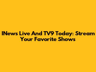 INews Live And TV9 Today: Stream Your Favorite Shows