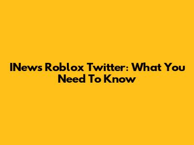 INews Roblox Twitter: What You Need To Know