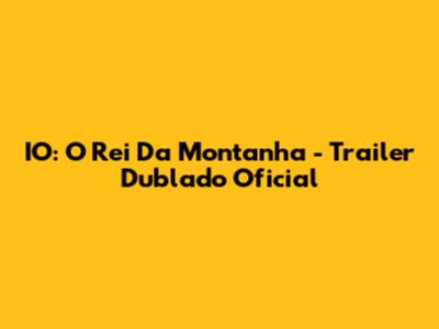 IO: O Rei Da Montanha - Trailer Dublado Oficial