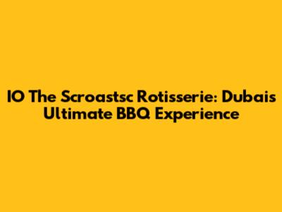 IO The Scroastsc Rotisserie: Dubai's Ultimate BBQ Experience