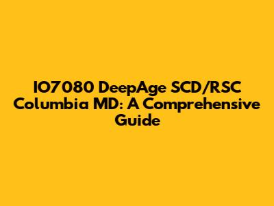 IO7080 DeepAge SCD/RSC Columbia MD: A Comprehensive Guide