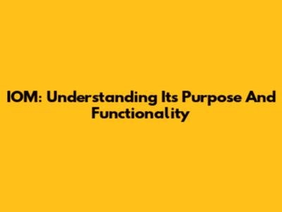 IOM: Understanding Its Purpose And Functionality