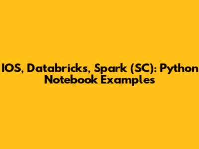 IOS, Databricks, Spark (SC): Python Notebook Examples