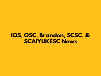 IOS, OSC, Brandon, SCSC, & SCAIYUKESC News