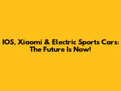 IOS, Xiaomi & Electric Sports Cars: The Future Is Now!