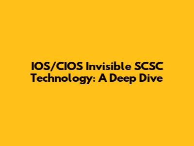 IOS/CIOS Invisible SCSC Technology: A Deep Dive