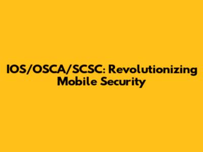 IOS/OSCA/SCSC: Revolutionizing Mobile Security