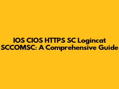 IOS CIOS HTTPS SC Logincat SCCOMSC: A Comprehensive Guide