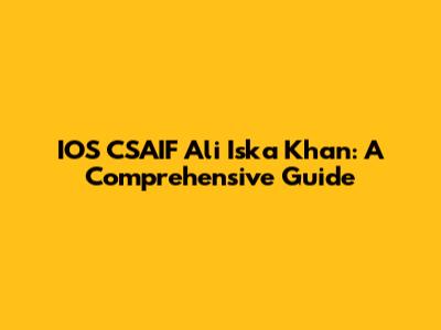 IOS CSAIF Ali Iska Khan: A Comprehensive Guide