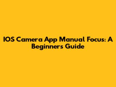 IOS Camera App Manual Focus: A Beginner's Guide