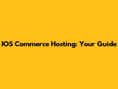 IOS Commerce Hosting: Your Guide