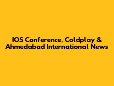 IOS Conference, Coldplay & Ahmedabad International News
