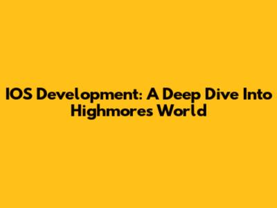 IOS Development: A Deep Dive Into Highmore's World