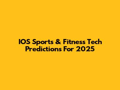 IOS Sports & Fitness Tech Predictions For 2025