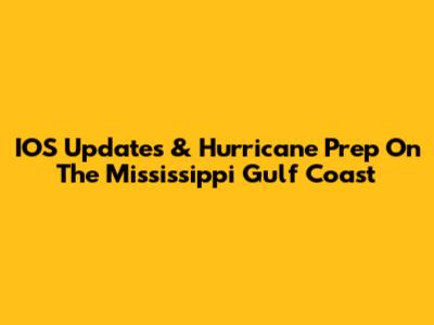 IOS Updates & Hurricane Prep On The Mississippi Gulf Coast