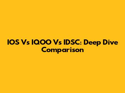IOS Vs IQOO Vs IDSC: Deep Dive Comparison