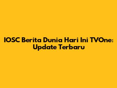 IOSC Berita Dunia Hari Ini TVOne: Update Terbaru